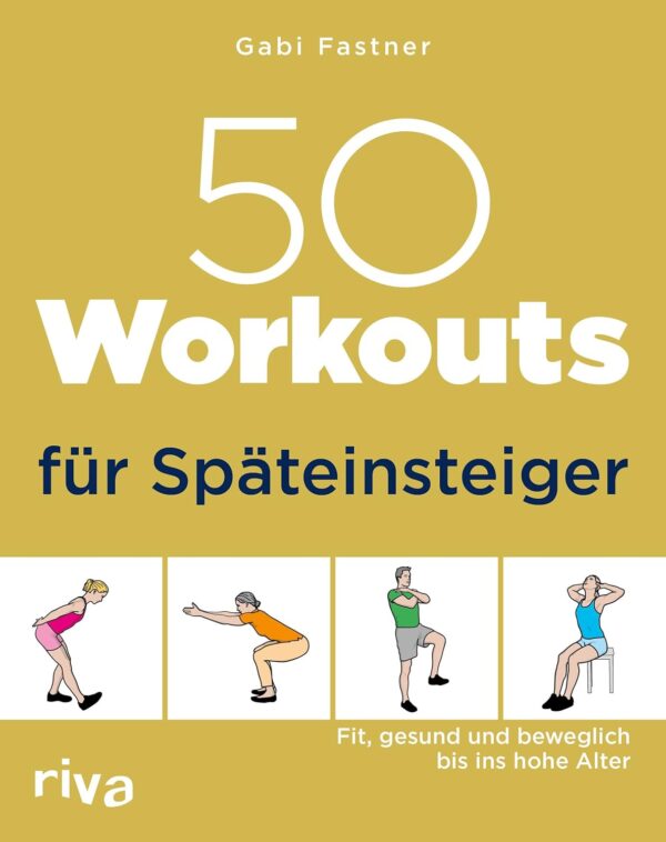50 Workouts für Späteinsteiger: Fit, gesund und beweglich bis ins hohe Alter