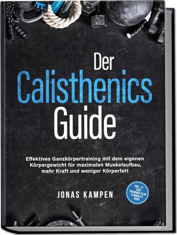 Der Calisthenics Guide: Effektives Ganzkörpertraining mit dem eigenen Körpergewicht für maximalen Muskelaufbau, mehr Kraft und weniger Körperfett - inkl. 21 Tage Trainingsplan &...