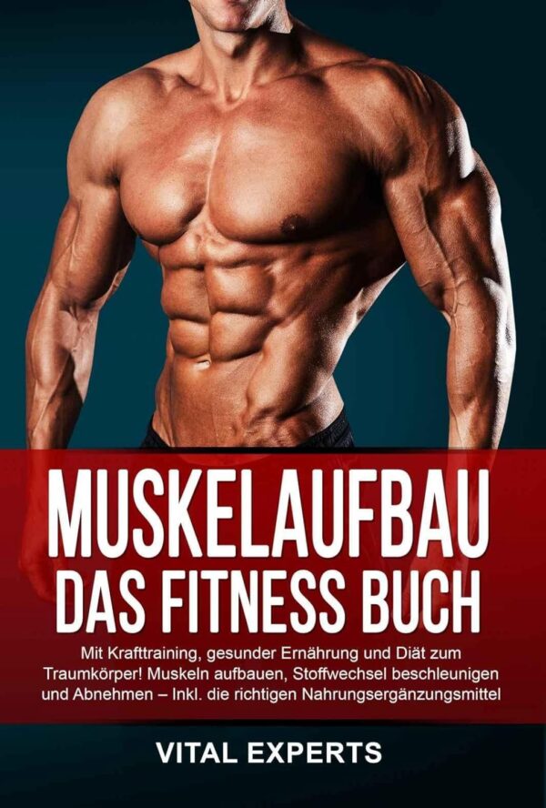 Muskelaufbau: Das Fitness Buch. Mit Krafttraining, gesunder Ernährung und Diät zum Traumkörper! Muskeln aufbauen, Stoffwechsel beschleunigen und Abnehmen – Inkl. die richtigen...
