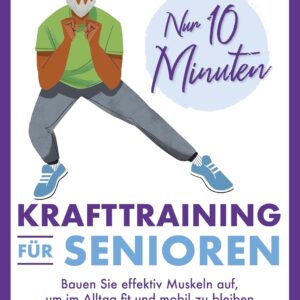 Nur 10 Minuten – Krafttraining für Senioren: Bauen Sie effektiv Muskeln auf, um im Alltag fit und mobil zu bleiben | 40 einfache Übungen (Übungen für Senioren, Band 2)