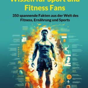 Unnützes Wissen für Sport und Fitness Fans: 350 spannende Fakten aus der Welt des Fitness, Ernährung und Sports | Ein besonderes Geschenk für alle Sportler